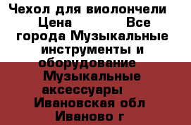 Чехол для виолончели  › Цена ­ 1 500 - Все города Музыкальные инструменты и оборудование » Музыкальные аксессуары   . Ивановская обл.,Иваново г.